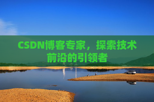 CSDN博客专家,探索技术前沿的引领者